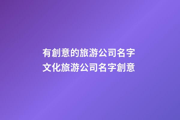 有創意的旅游公司名字 文化旅游公司名字創意-第1張-公司起名-玄機派